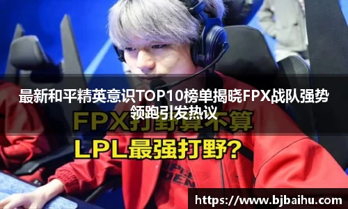 最新和平精英意识TOP10榜单揭晓FPX战队强势领跑引发热议