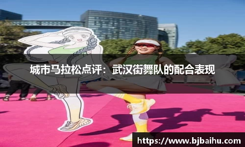 城市马拉松点评：武汉街舞队的配合表现