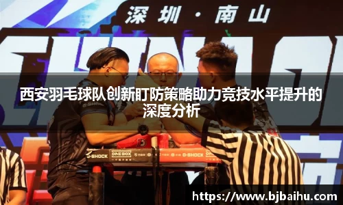 西安羽毛球队创新盯防策略助力竞技水平提升的深度分析